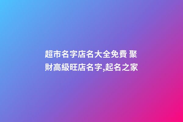 超市名字店名大全免費 聚財高級旺店名字,起名之家